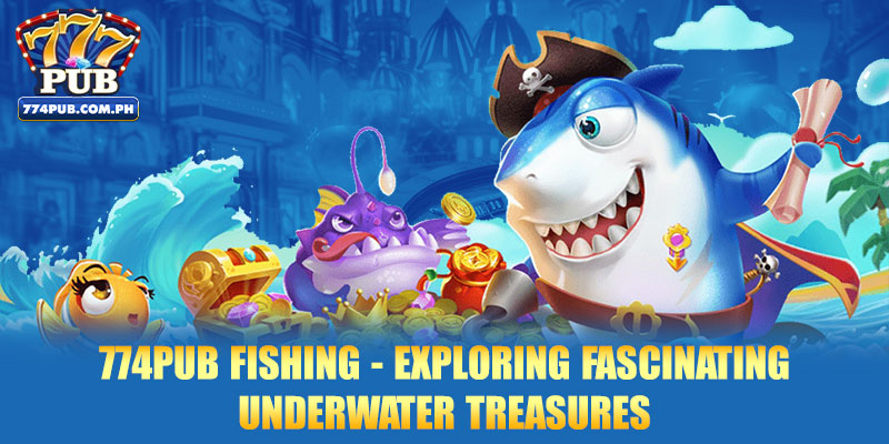 774PUB Fishing - Exploring Fascinating Underwater Treasures